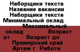 Наборщики текста › Название вакансии ­ Наборщики текста › Минимальный оклад ­ 48 000 › Максимальный оклад ­ 58 000 › Возраст от ­ 18 › Возраст до ­ 65 - Приморский край, Артем г. Работа » Вакансии   . Приморский край